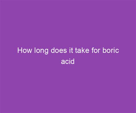 how long does it take for boric acid suppository to dissolve|After using Boric Acid Suppositories, how long did it take for